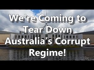We're Coming to Tear Down Australia's Corrupt Regime!