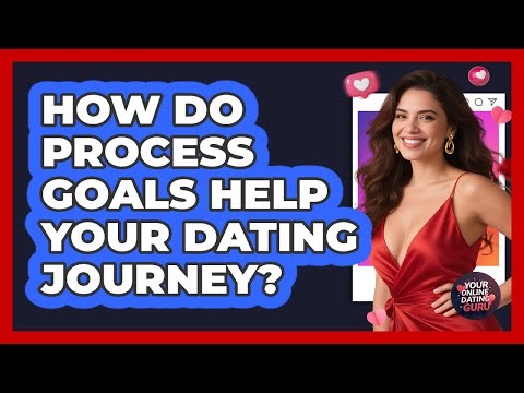 How Do Process Goals Help Your Dating Journey?