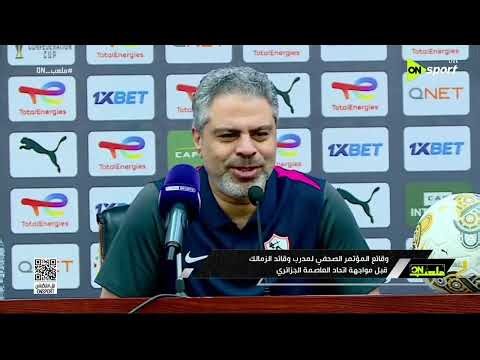 ملعب ON - وقائع المؤتمر الصحفي لمدرب وقائد الزمالك قبل مواجهة اتحاد العاصمة الجزائري