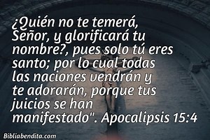 Explicación Apocalipsis 15:4. '¿Quién no te temerá, Señor, y glorificará tu nombre?, pues solo tú eres santo; por lo cual todas las naciones vendrán y te adorarán, porque tus juicios se han manifestado".' - BibliaBendita