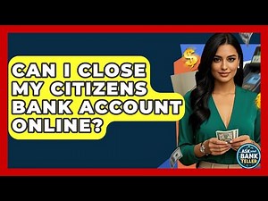 Can I Close My Citizens Bank Account Online? - Ask Your Bank Teller