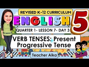 ENGLISH 5 QUARTER 1 LESSON 7 DAY 3 REVISED K-12 VERB TENSES: Present Progressive Tense