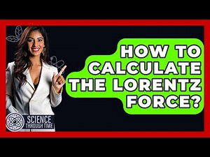 How To Calculate The Lorentz Force? - Science Through Time