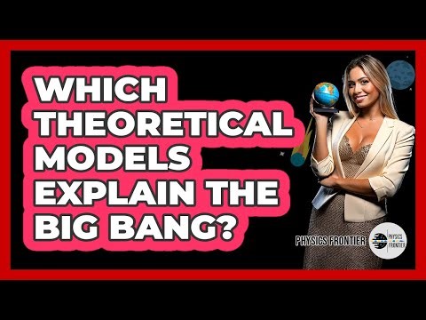 Which Theoretical Models Explain The Big Bang?