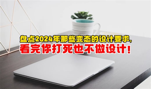 盘点2024年最变态的设计要求，看完你打死也不做设计！