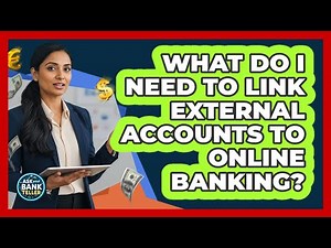 What Do I Need To Link External Accounts To Online Banking? - Ask Your Bank Teller