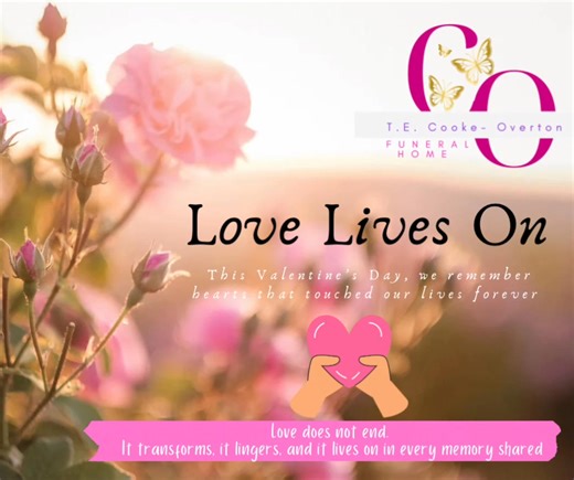 This Valentine’s Day, we pause to honor the love that shaped our lives and the hearts who remain forever part of us. Whether you are cherishing years filled with memories or facing your first Valentine’s Day without someone you love, please know this— Love does not end. It transforms, it lingers, and it lives on in every memory shared. At T.E. Cooke-Overton Funeral Home, we hold space for remembrance, reflection, and healing—today and always. With heartfelt care, Serving with Compassion, Dignity