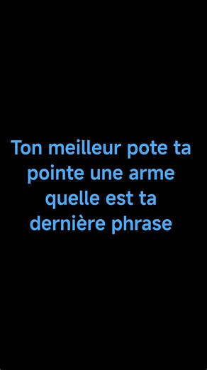 ton meilleur pote ta pointe une arme quelle est ta dernière phrase