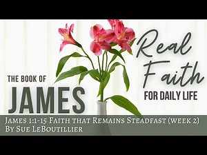James 1:1-15 • Faith that Remains Steadfast • Real Faith for Daily Life