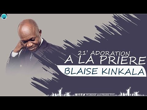 BLAISE KINKALA : 21 MINUTES D'ADORATION ET DE PRIÈRE