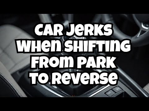 Why does the car jerk when shifting from park to reverse?