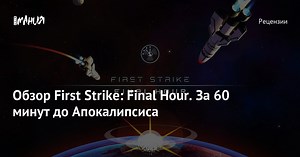 Обзор игры First Strike: Final Hour. За 60 минут до Апокалипсиса — Игромания