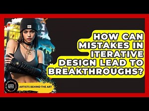 How Can Mistakes In Iterative Design Lead To Breakthroughs? - Artists Behind the Art