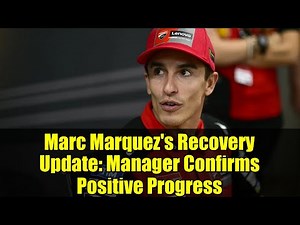 Marc Marquez's Recovery Update: Manager Confirms Positive Progress