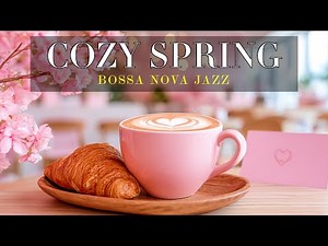 Cozy Spring Café Jazz 🌸 Smooth Soft Bossa Nova Jazz for Relaxing Mornings