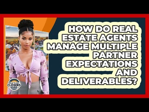 How Do Real Estate Agents Manage Multiple Partner Expectations And Deliverables?