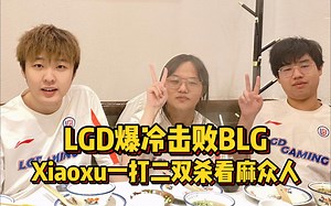 LGD爆冷击败BLG，Xiaoxu一打二双杀看麻众人，Doinb新一锐评Bin！