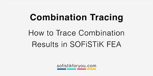 Combination Tracing in SOFiSTiK FEA - SOFiSTiK FOR YOU
