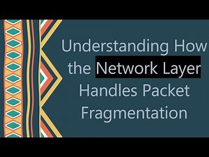 Understanding How the Network Layer Handles Packet Fragmentation