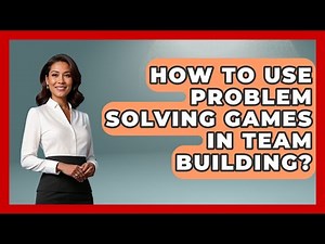 How To Use Problem Solving Games In Team Building? - Better Family Relationships