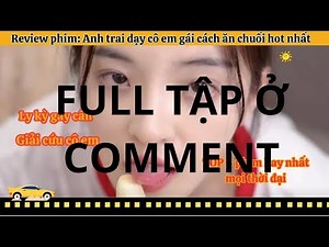 Full film anh trai dạy em gái cách ăn chuối ở phần bình luận