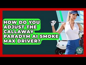 How Do You Adjust The Callaway Paradym Ai Smoke Max Driver? - Your Golf Gear Insider
