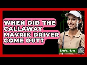 When Did The Callaway Mavrik Driver Come Out? - The Golf Xpert