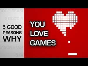 Five good reasons why - You love games