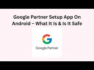 Google Partner Setup App On Android – What It Is & Is It Safe