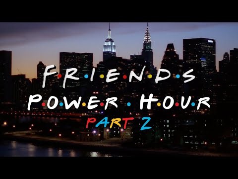 Friends Power Hour: Part 2