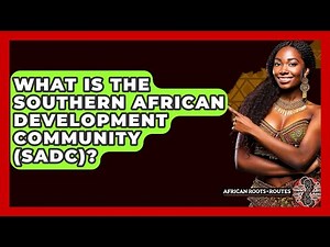 What Is The Southern African Development Community (SADC)? - African Roots And Routes