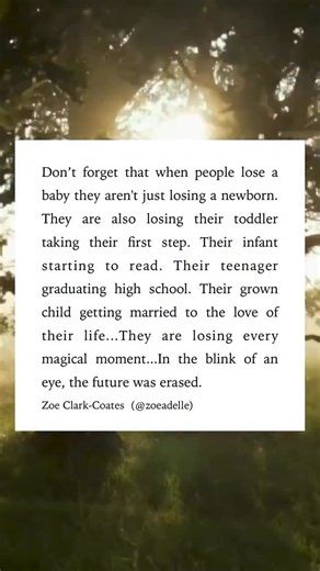 So often, when a baby dies, people see the loss of a moment — a pregnancy, a newborn, a heartbeat that stopped too soon. But parents see so much more. They see the life that would have been… the toddler learning to walk, the child starting school, the teenager with dreams, the adult they’ll never meet. In a single breath, the entire future they imagined disappears. That’s what loss does - it takes both the present and the promise. So if you know someone who has lost a baby, don’t diminish their 