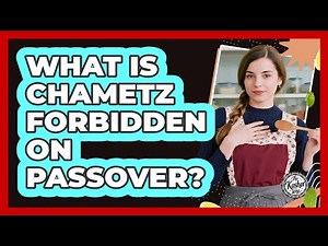 What Is Chametz Forbidden On Passover?