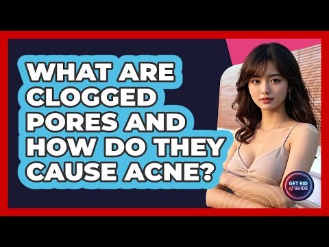 What Are Clogged Pores And How Do They Cause Acne? - Get Rid Of Guide