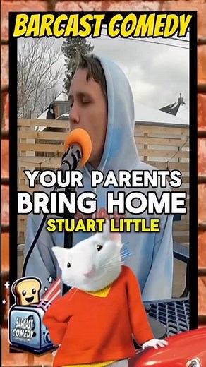 Your parents bring home Stuart Little…