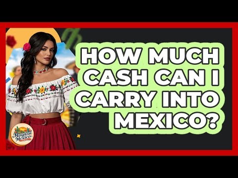 How Much Cash Can I Carry Into Mexico?