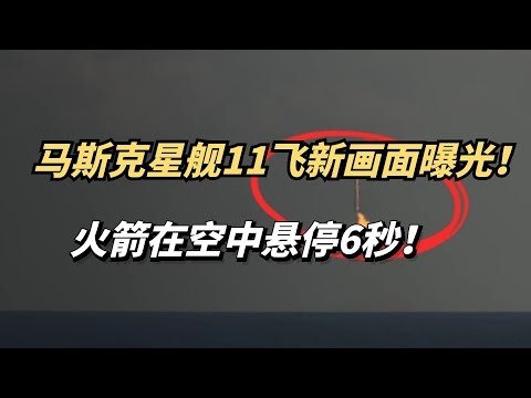 马斯克SpaceX星舰11飞，新画面曝光！火箭在空中悬停6秒！太疯狂了