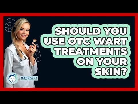 Should You Use OTC Wart Treatments On Your Skin? - Skin Savvy Dermatology