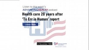 Jonathan Perlin, M.D., president of clinical services and chief medical officer at HCA Healthcare and former chairman of the AHA Board of Trustees, and Nancy Foster, AHA vice president for quality and patient safety, discuss the landmark Institute of Medicine report and progress to build a safer health care system. https://www.aha.org/advancing-health-podcast/2019-11-06-health-care-20-years-after-err-human-report | American Hospital Association