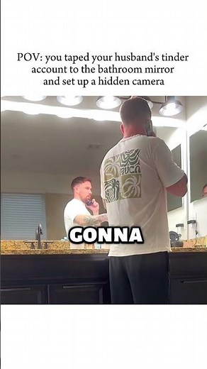 POV: you taped your husband's tinder account to the bathroom mirror and set up a hidden camera