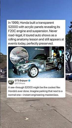 In 1999, Honda built a transparent S2000 with acrylic panels revealing its F20C engine