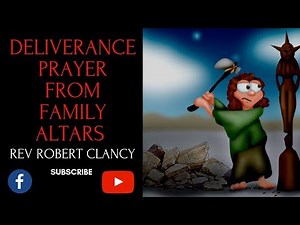 DELIVERANCE PRAYER FROM FAMILY ALTARS - REV ROBERT CLANCY
