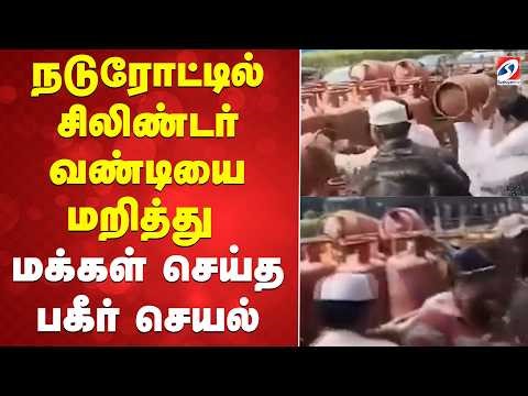 நடுரோட்டில் சிலிண்டர் வண்டியை மறித்து மக்கள் செய்த பகீர் செயல்