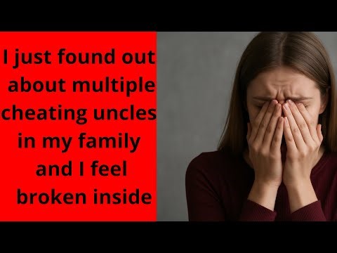 I just found out about multiple cheating uncles in my family and I feel broken inside
