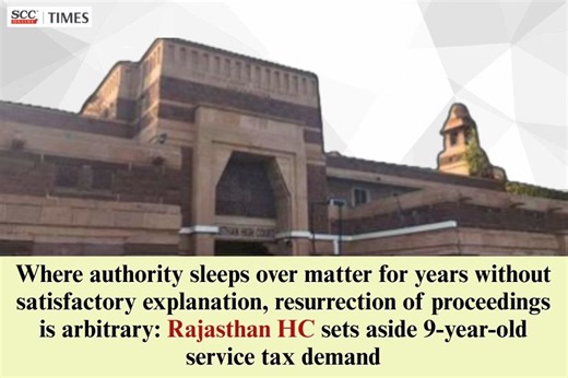 Where authority sleeps over matter for years without satisfactory explanation, resurrection of proceedings is arbitrary: Rajasthan HC sets aside 9-year-old service tax demand