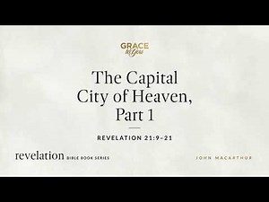 The Capital City of Heaven, Part 1 (Revelation 21:9–21) John MacArthur