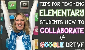 Tips for Helping ELEMENTARY Students Collaborate in GOOGLE Drive™
