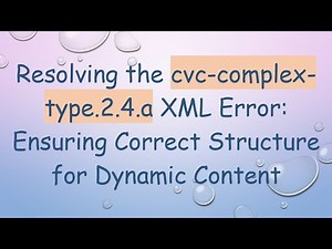Resolving the cvc-complex-type.2.4.a XML Error: Ensuring Correct Structure for Dynamic Content