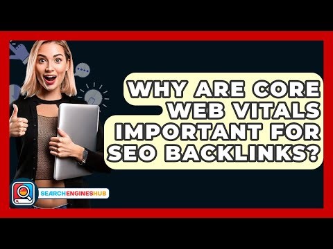 Why Are Core Web Vitals Important For SEO Backlinks? - SearchEnginesHub.com