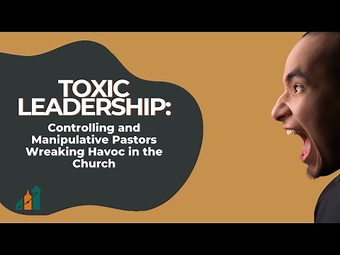 Toxic Leadership: Controlling and Manipulative Pastors Wreaking Havoc in the Church